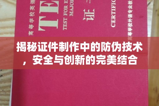 麻章揭秘证件制作中的防伪技术，安全与创新的完美结合